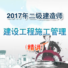 （精讲）2017年二级建造师建设工程施工管理