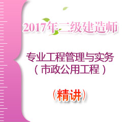 （精讲）2017年二级建造师专业工程管理与实务（市政公用工程）