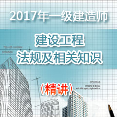 （精讲）2017年一级建造师建设工程法规及相关知识