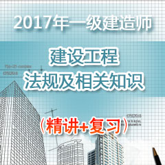 （精讲+复习）2017年一级建造师建设工程法规及相关知识