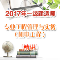 （精讲）2017年一级建造师专业工程管理与实务（机电工程）