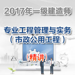 （精讲）2017年一级建造师专业工程管理与实务（市政公用工程）